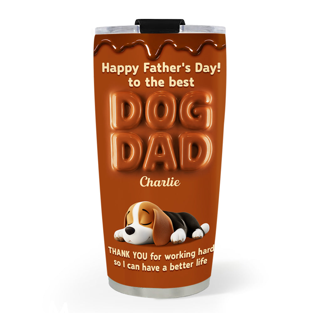 Custom Father's day Birthday Gifts For Dog Dad, Dog Lovers • My Life Is Better Because Of You - Personalized Tumbler