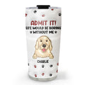 Custom Christmas Birthday Gifts For Dog Lovers • Life Would Be Boring Without Me - Personalized 3D Inflated Effect Tumbler