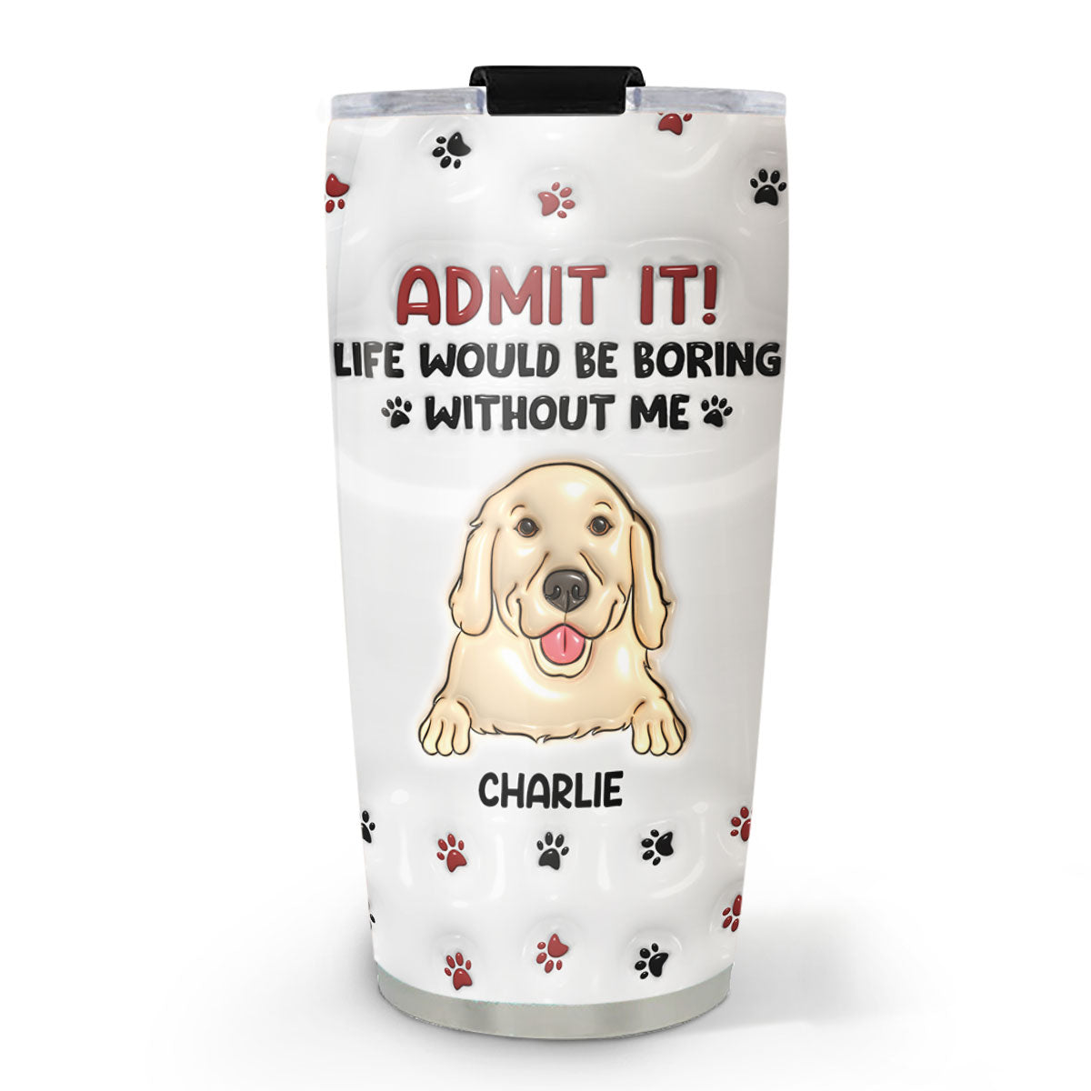 Custom Christmas Birthday Gifts For Dog Lovers • Life Would Be Boring Without Me - Personalized 3D Inflated Effect Tumbler