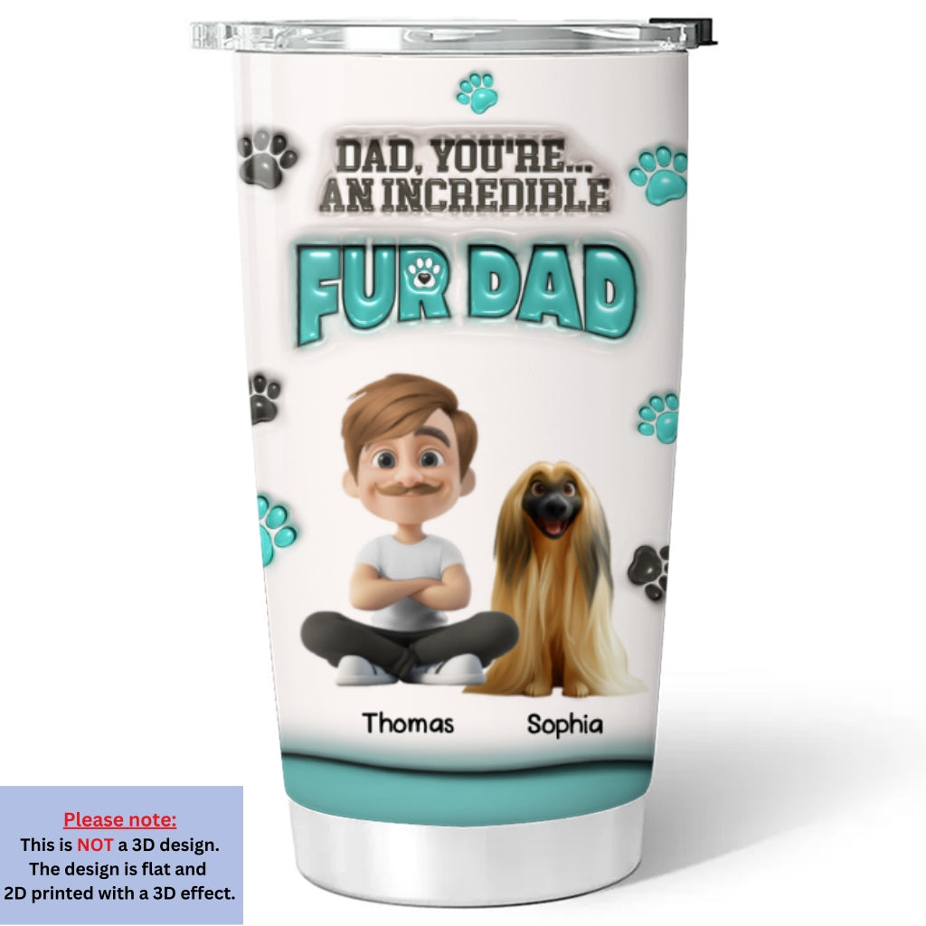 Custom Father's day Birthday Gifts For Pet Dad, Pet Lovers • An Incredible Fur Dad - Personalized 3D Inflated Effect Tumbler