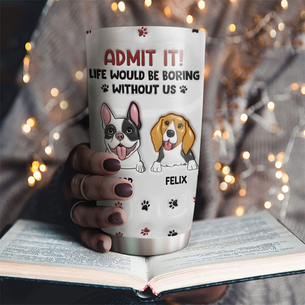 Custom Christmas Birthday Gifts For Dog Lovers • Life Would Be Boring Without Me - Personalized 3D Inflated Effect Tumbler