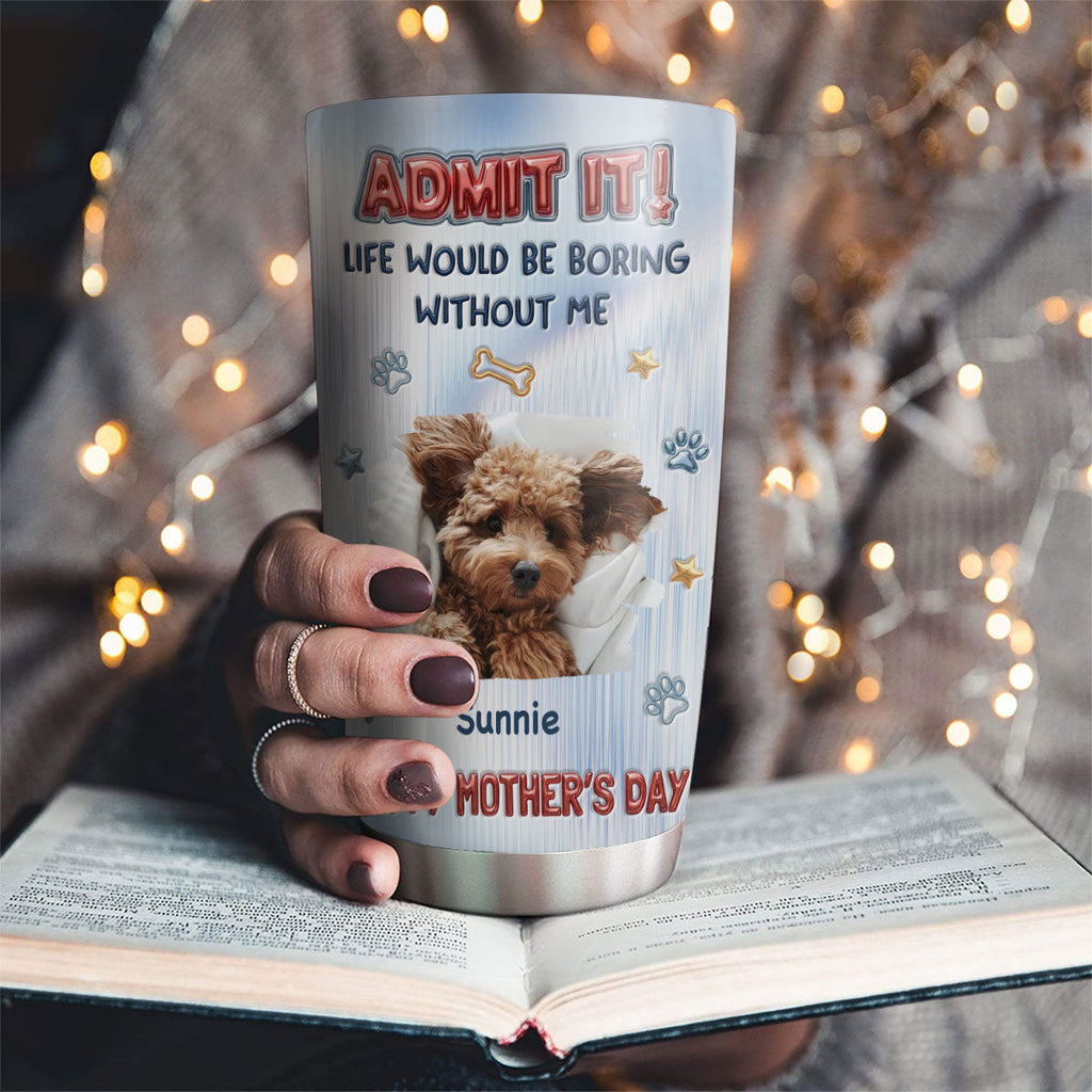 Custom Photo Mother's day Birthday Gifts For Dog Mom, Dog Lovers • Admit That Truth Photo - Personalized 3D Inflated Effect Tumbler