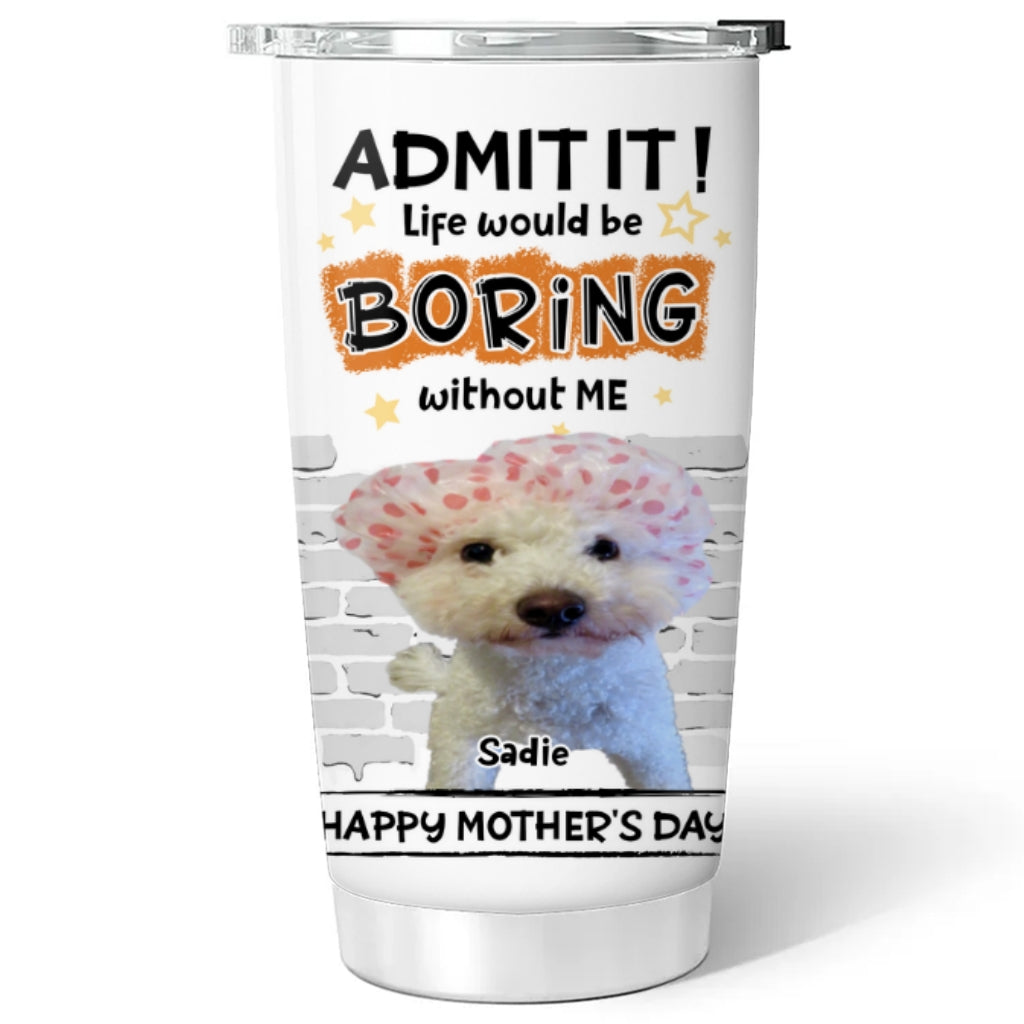 Custom Photo Mother's day Birthday Gifts For Dog Mom, Dog Lovers • You Cannot Live Without Me Photo - Personalized Tumbler