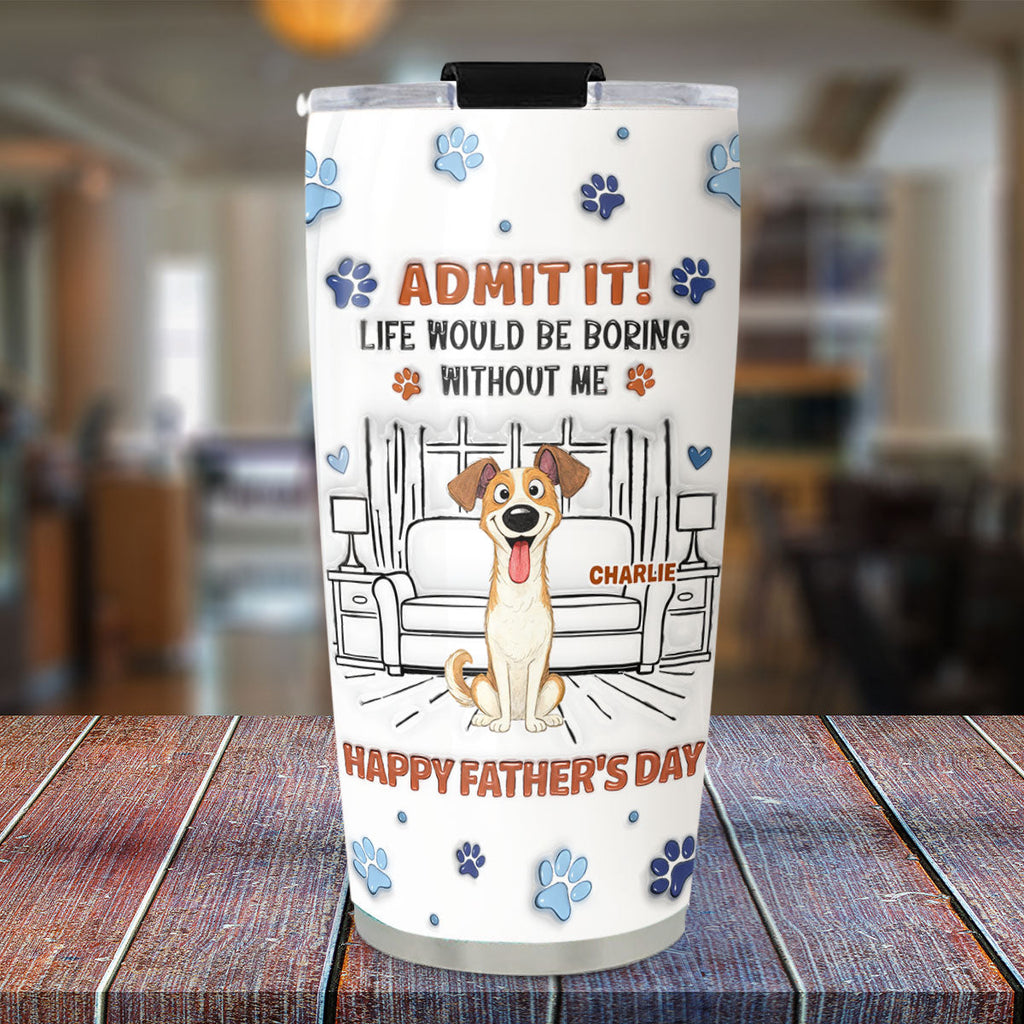 Custom Father's day Birthday Gifts For Dog Dad, Dog Lovers • Admit It Crazy Funny Dog Ver Dad - Personalized 3D Inflated Effect Tumbler