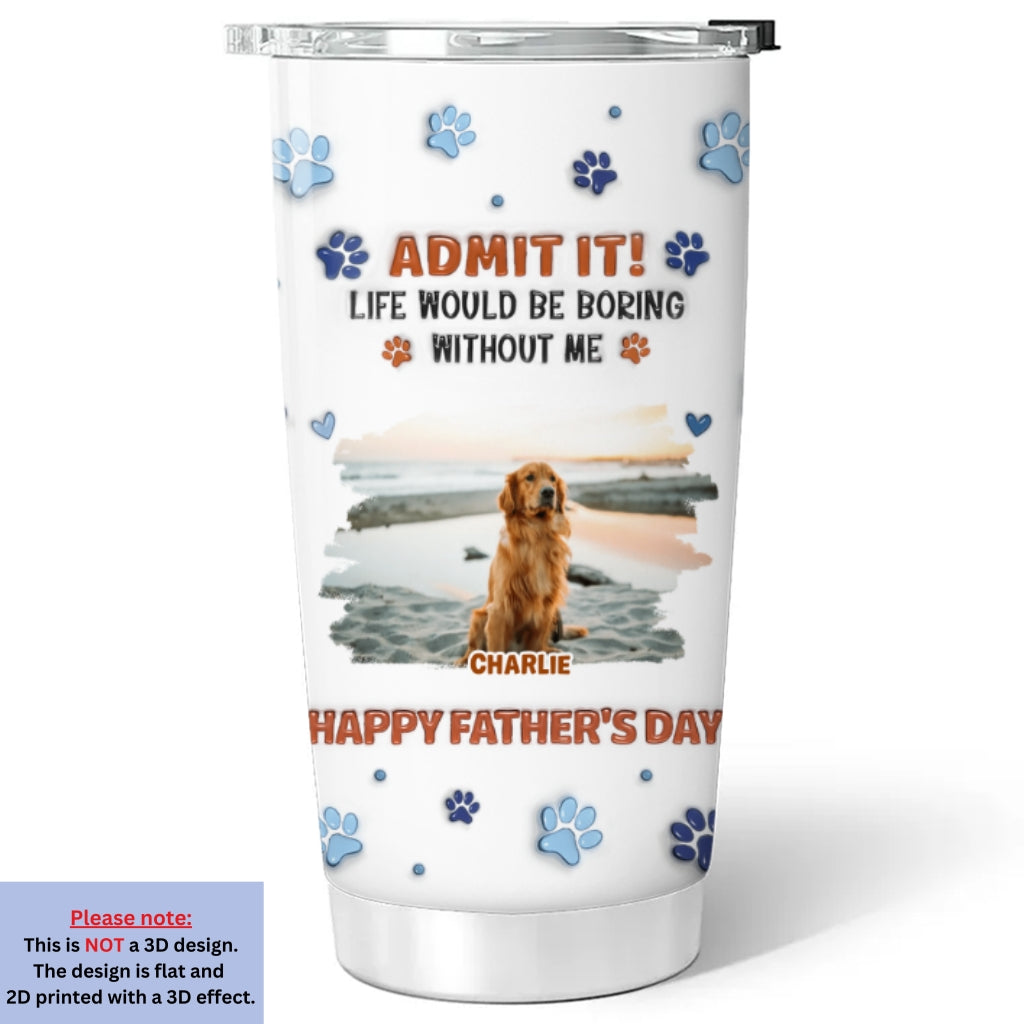 Custom Photo Father's day Birthday Gifts For Dog Dad, Dog Lovers • Admit It Crazy Funny Dog Ver Dad Photo - Personalized 3D Inflated Effect Tumbler