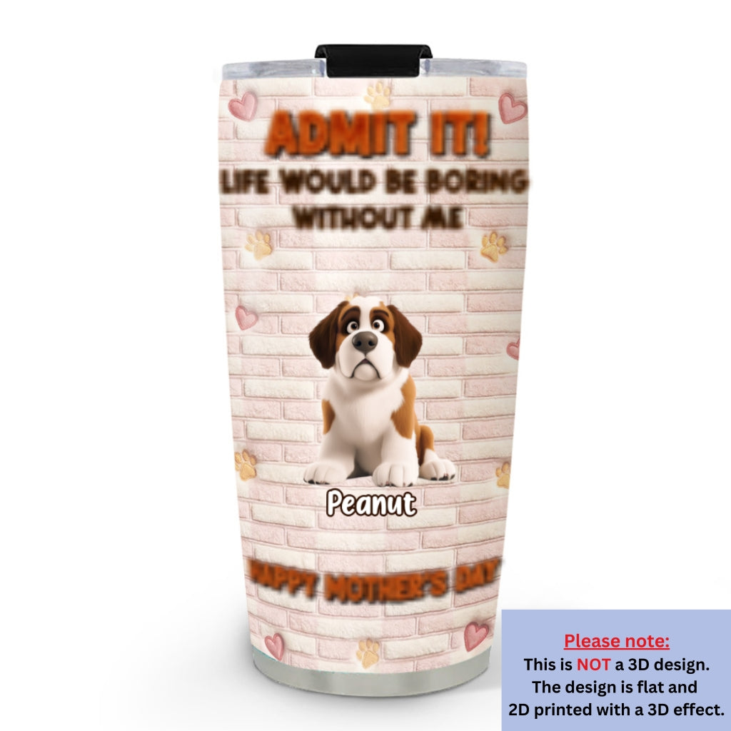 Custom Mother's day Birthday Gifts For Dog Mom, Dog Lovers • Stuffy Dog Admit It - Personalized 3D Effect Tumbler