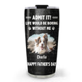 Custom Photo Father's day Birthday Gifts For Dog Dad, Dog Lovers • Admit It Dad Version Photo - Personalized Tumbler