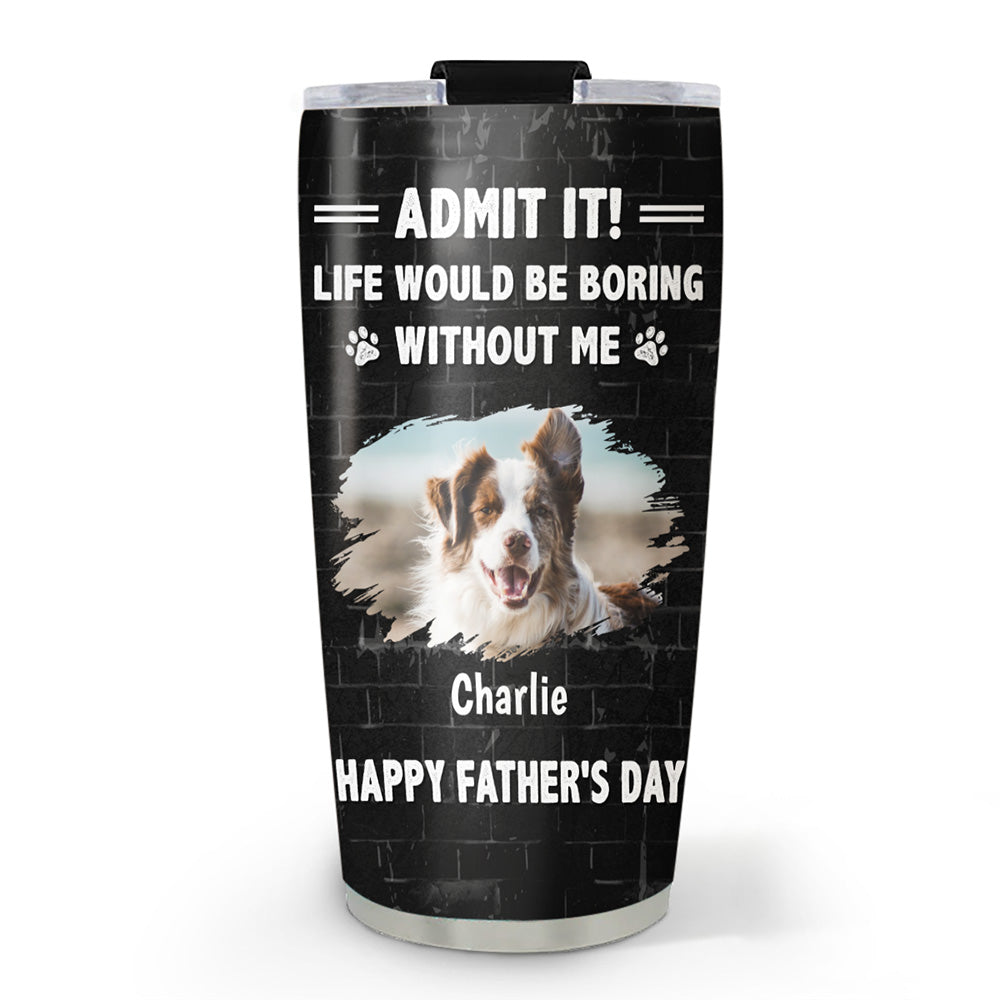 Custom Photo Father's day Birthday Gifts For Dog Dad, Dog Lovers • Admit It Dad Version Photo - Personalized Tumbler
