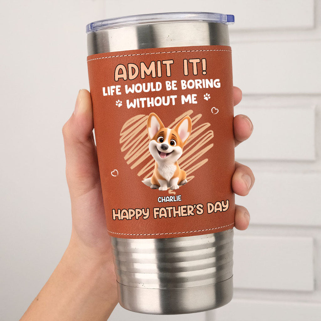 Custom Father's day Birthday Gifts For Dog Dad, Dog Lovers • Admit It Dad - Personalized Leather Tumbler