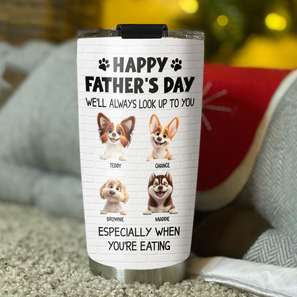 Custom Father's day Birthday Gifts For Dog Dad, Dog Lovers • Especially When You Are Eating - Personalized Tumbler
