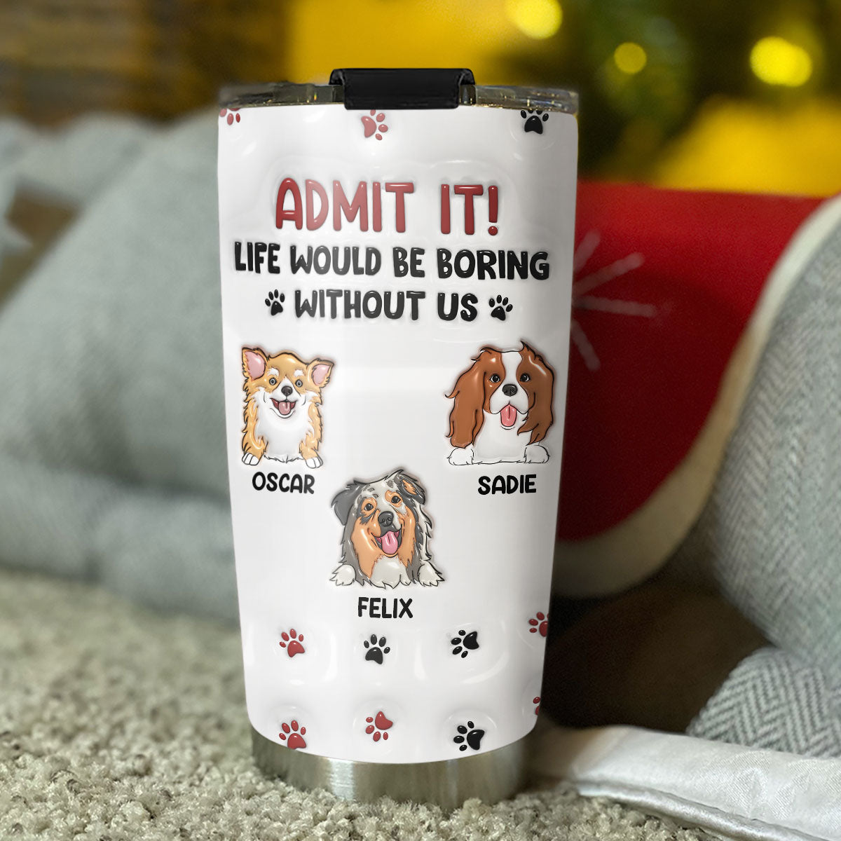 Custom Christmas Birthday Gifts For Dog Lovers • Life Would Be Boring Without Me - Personalized 3D Inflated Effect Tumbler