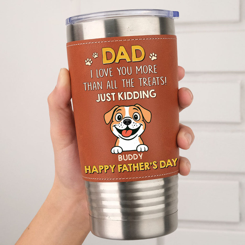 Custom Father's day Birthday Gifts For Dog Dad, Dog Lovers • Dog Loves You More Than Treats - Personalized Leather Tumbler