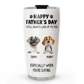 Custom Father's day Birthday Gifts For Dog Dad, Dog Lovers • Especially When You Are Eating - Personalized Tumbler
