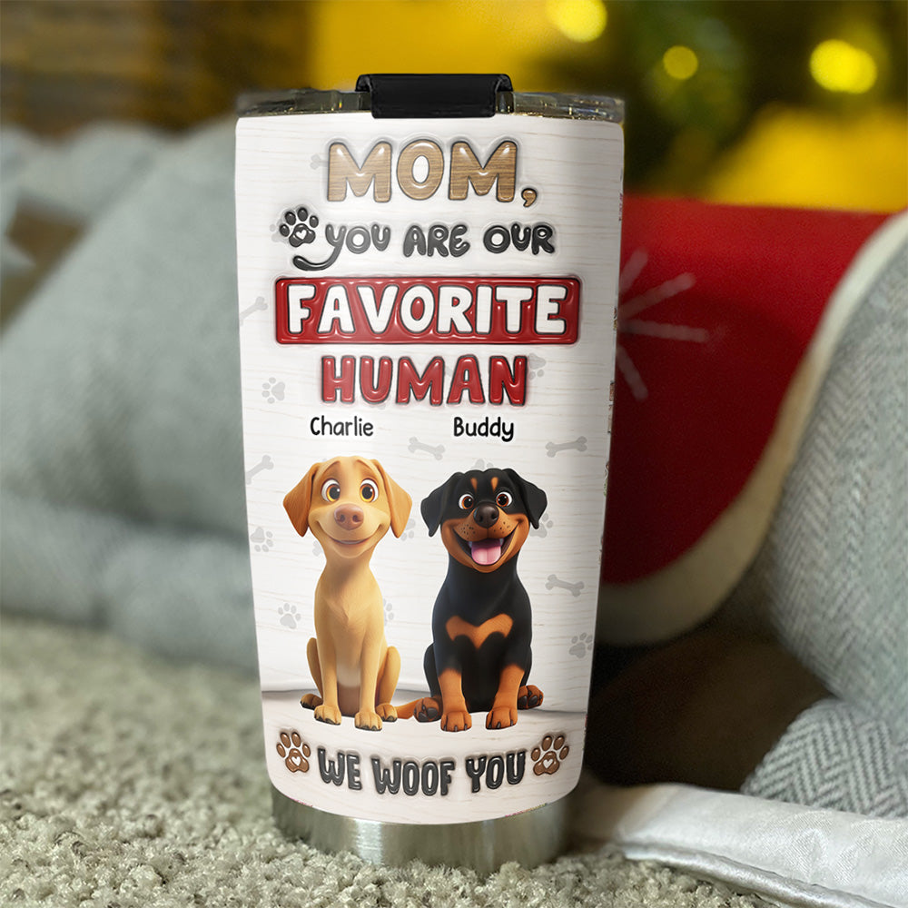 Custom Mother's day Birthday Gifts For Dog Mom, Dog Lovers • You Are Our Favorite Human - Personalized 3D Inflated Effect Tumbler