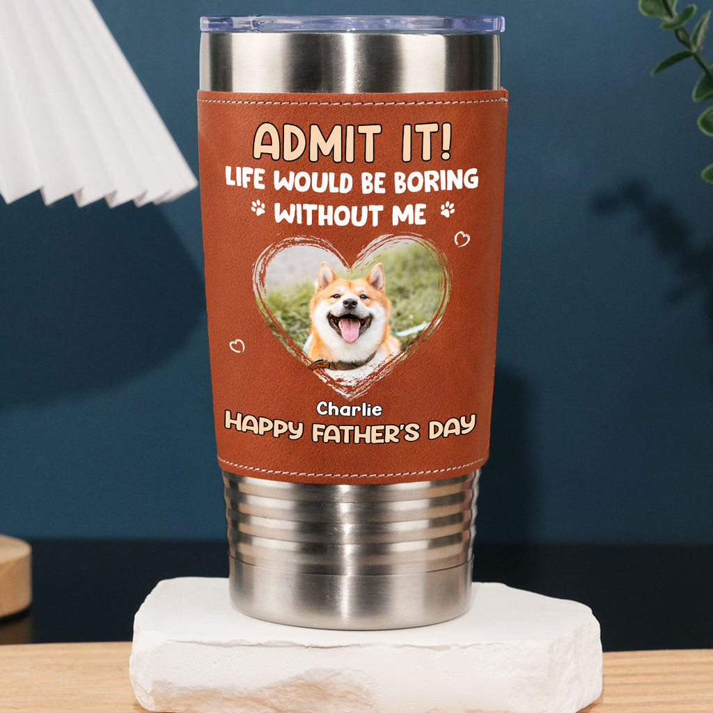 Custom Photo Father's day Birthday Gifts For Dog Dad, Dog Lovers • Admit It Dad Photo - Personalized Leather Tumbler