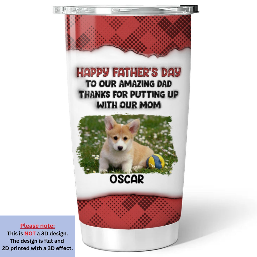 Custom Photo Father's day Birthday Gifts For Pet Dad, Pet Lovers • Putting Up With Pet Photo Version - Personalized 3D Inflated Effect Tumbler