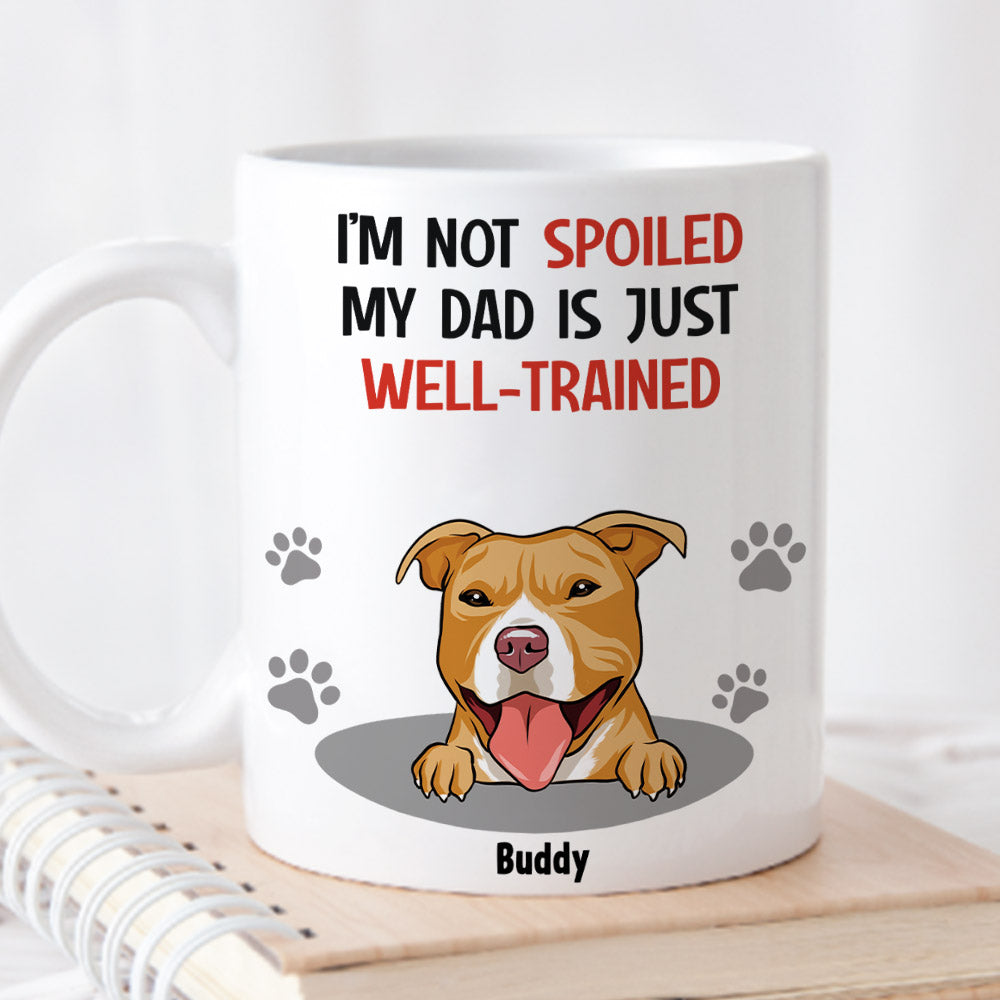Custom Christmas Birthday Gifts For Dog Dad, Dog Lovers • Im Not Spoiled My Dad Is Just Well Trained - Personalized Coffee Mug