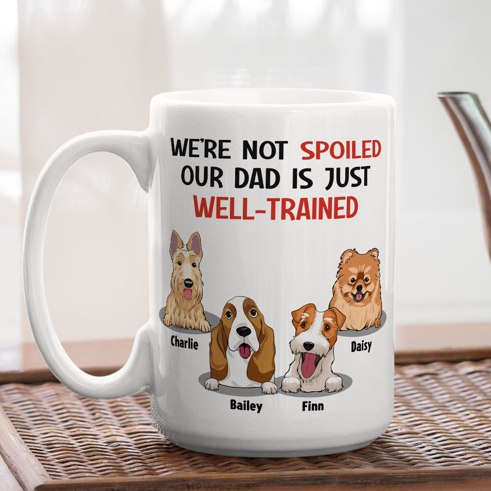 Custom Christmas Birthday Gifts For Dog Dad, Dog Lovers • Im Not Spoiled My Dad Is Just Well Trained - Personalized Coffee Mug