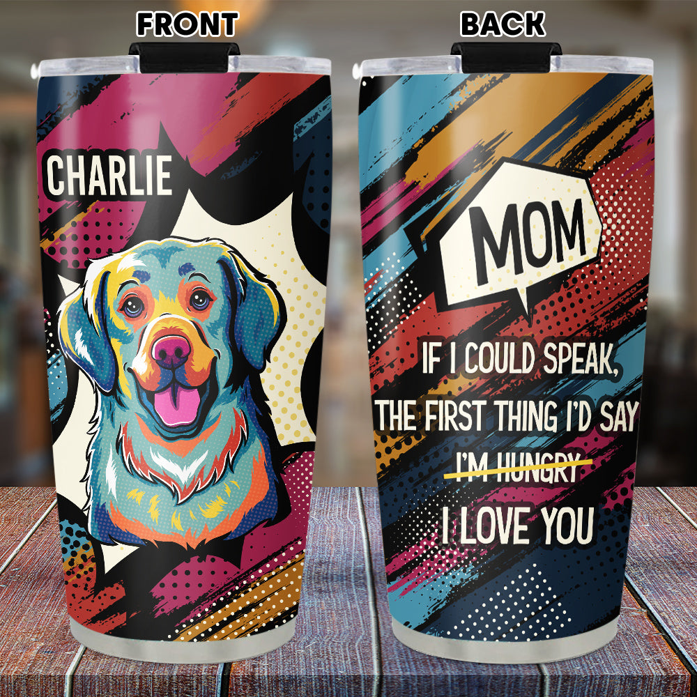 Custom Mother's Father's day Birthday Gifts For Dog Lovers • The First Thing I Would Say - Personalized Tumbler