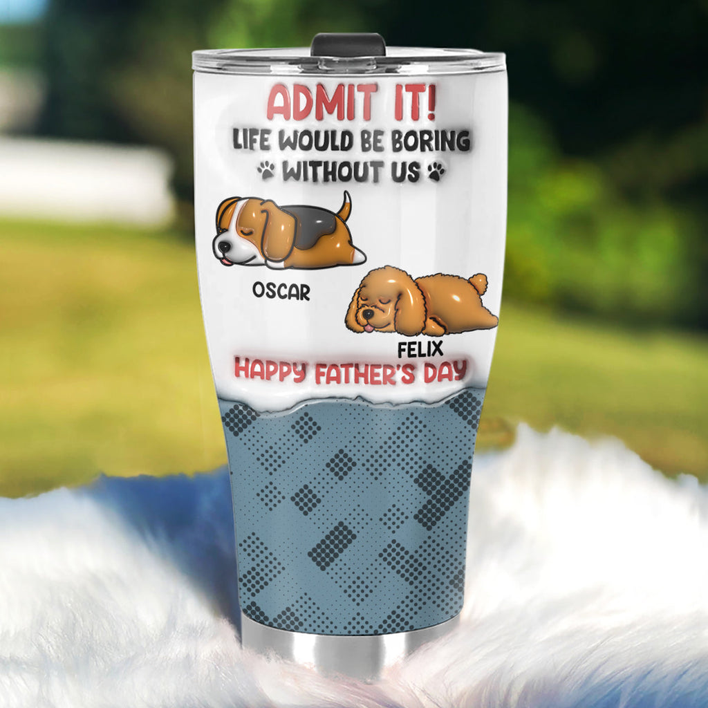 Custom Christmas Birthday Gifts For Dog Dad, Dog Lovers • Admit It Dog - Personalized 3D Inflated Effect Tumbler