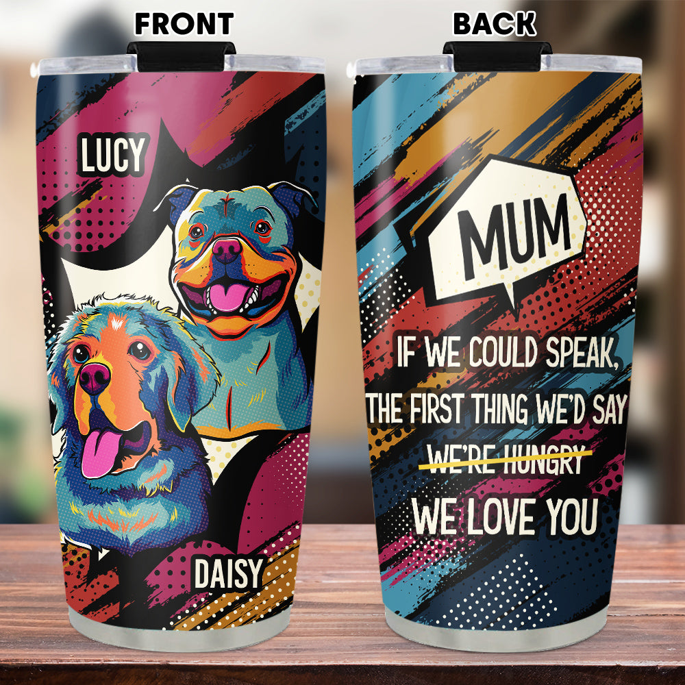 Custom Mother's Father's day Birthday Gifts For Dog Lovers • The First Thing I Would Say - Personalized Tumbler