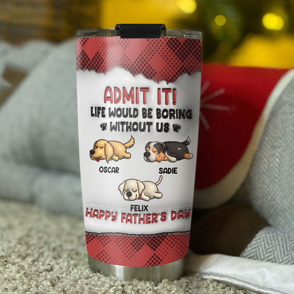 Custom Christmas Birthday Gifts For Dog Dad, Dog Lovers • Admit It 2 - Personalized 3D Inflated Effect Tumbler
