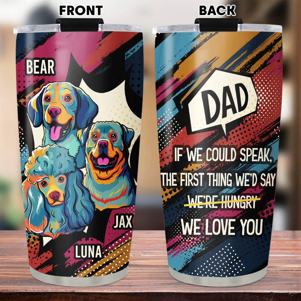Custom Mother's Father's day Birthday Gifts For Dog Lovers • The First Thing I Would Say - Personalized Tumbler