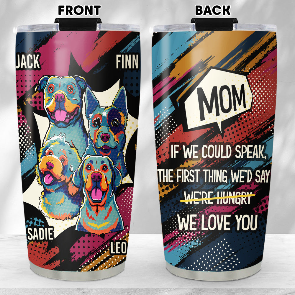 Custom Mother's Father's day Birthday Gifts For Dog Lovers • The First Thing I Would Say - Personalized Tumbler
