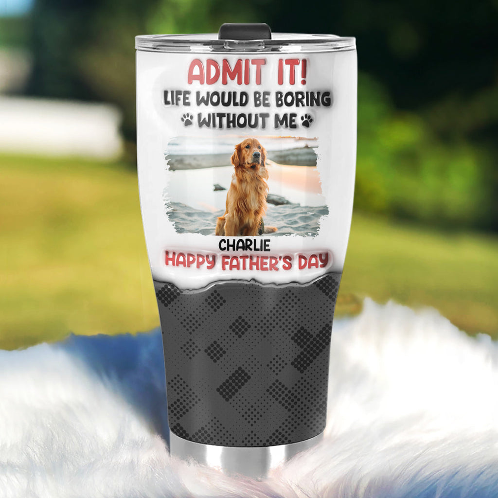 Custom Christmas Birthday Gifts For Dog Dad, Dog Lovers • Admit It Dog - Personalized 3D Inflated Effect Tumbler