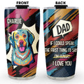 Custom Mother's Father's day Birthday Gifts For Dog Lovers • The First Thing I Would Say - Personalized Tumbler