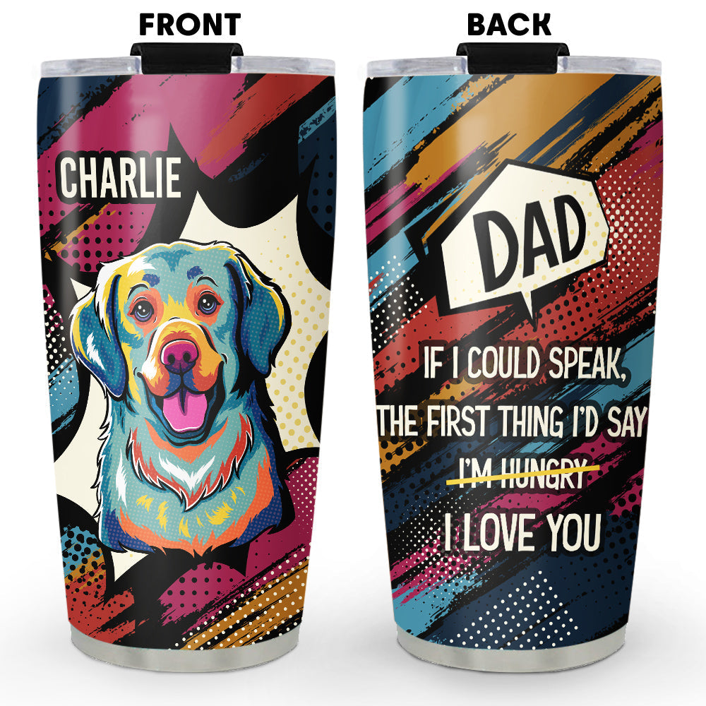 Custom Mother's Father's day Birthday Gifts For Dog Lovers • The First Thing I Would Say - Personalized Tumbler