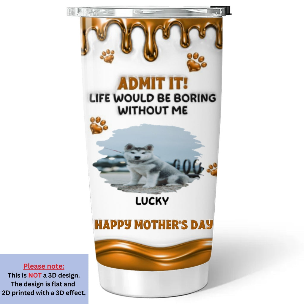 Custom Photo Mother's day Birthday Gifts For Dog Mom, Dog Lovers • Admit Wonderful Time With Me Photo - Personalized 3D Effect Tumbler