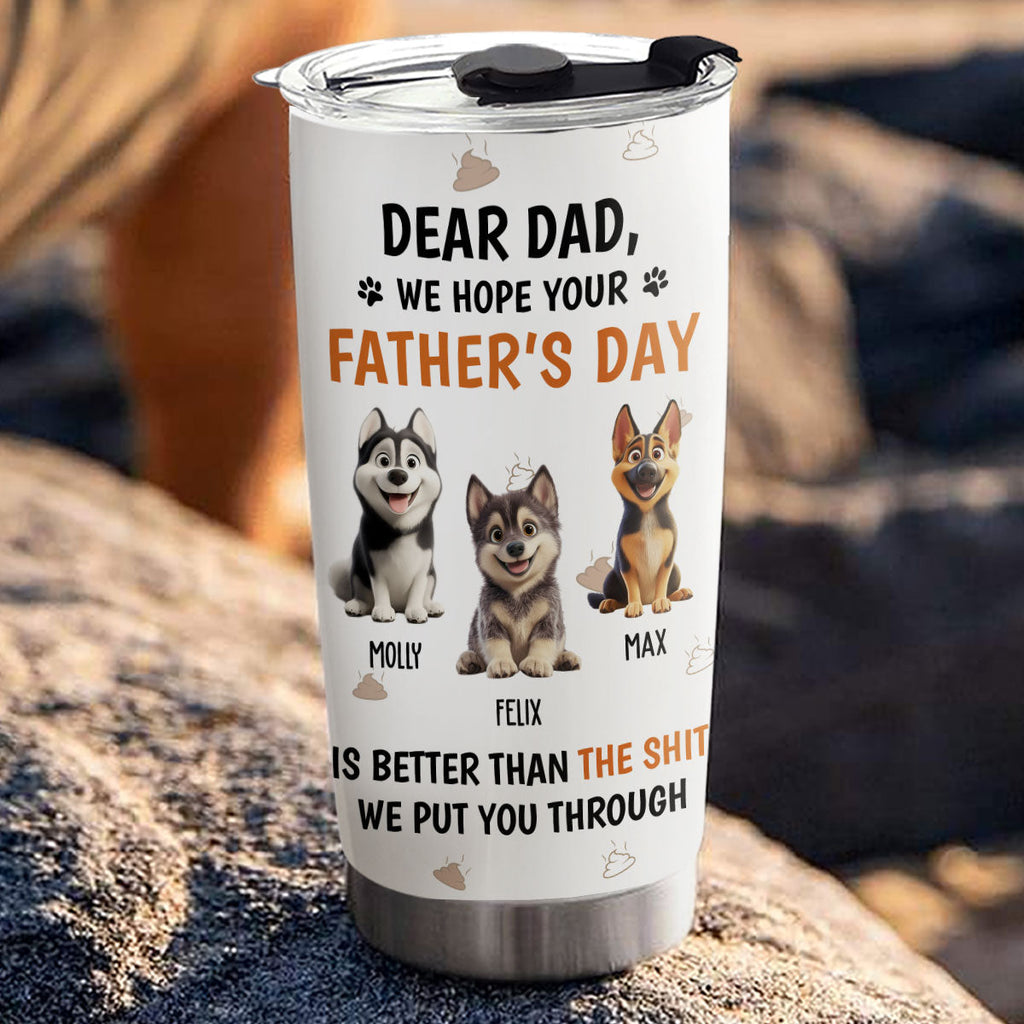 Custom Father's day Birthday Gifts For Dog Dad, Dog Lovers • I Put You Through - Personalized Tumbler