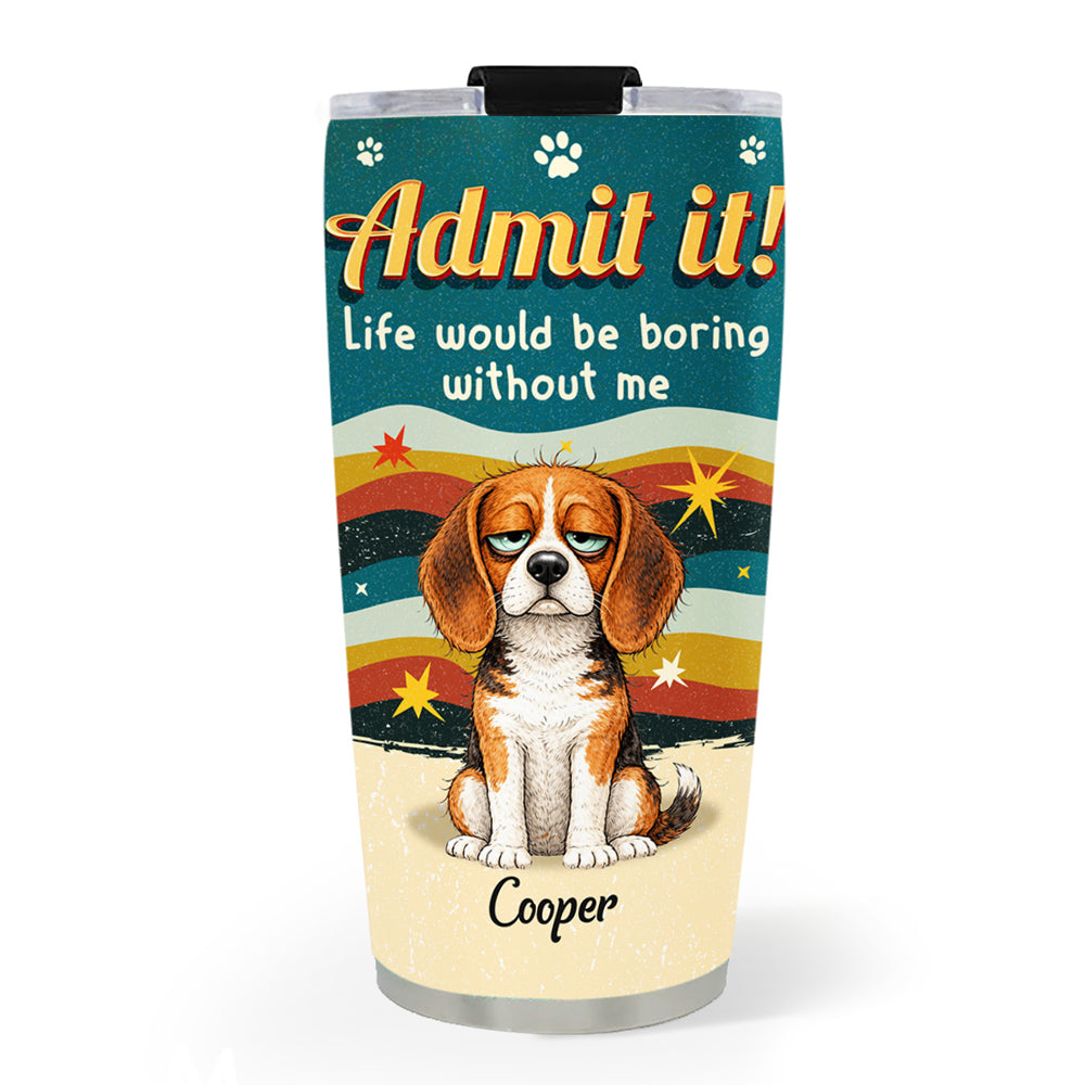 Custom Christmas Birthday Gifts For Dog Lovers • Admit Boring Without Me - Personalized Tumbler