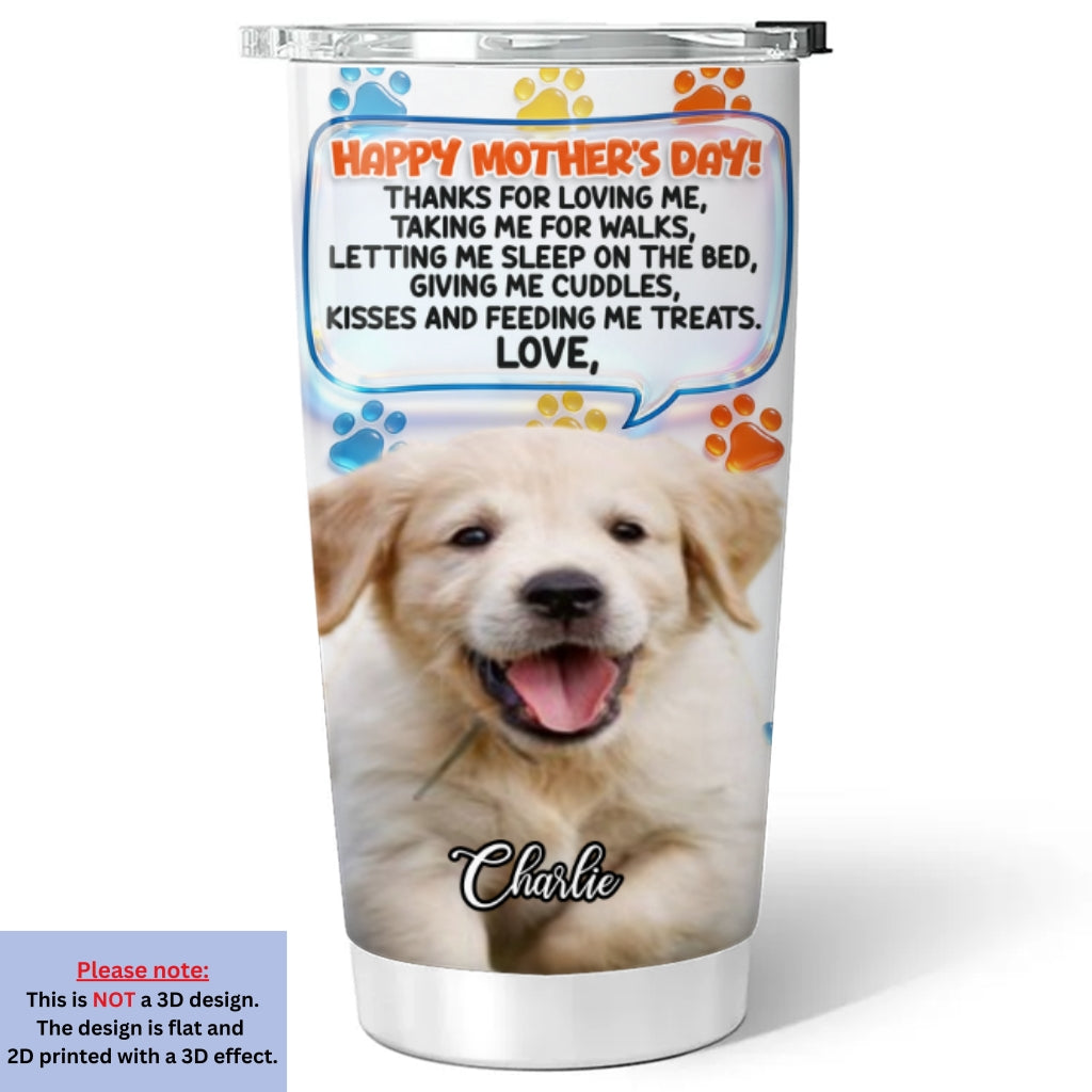 Custom Photo Mother's day Birthday Gifts For Dog Mom, Dog Lovers • Thanks For Loving Me Mom 2 Photo - Personalized 3D Inflated Effect Tumbler