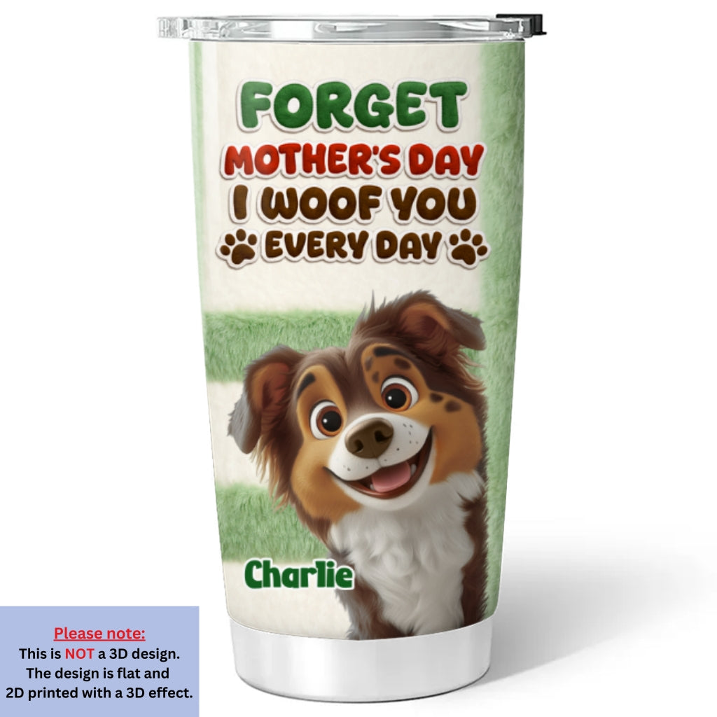 Custom Mother's day Birthday Gifts For Dog Mom, Dog Lovers • Forget That Day - Personalized 3D Inflated Effect Tumbler