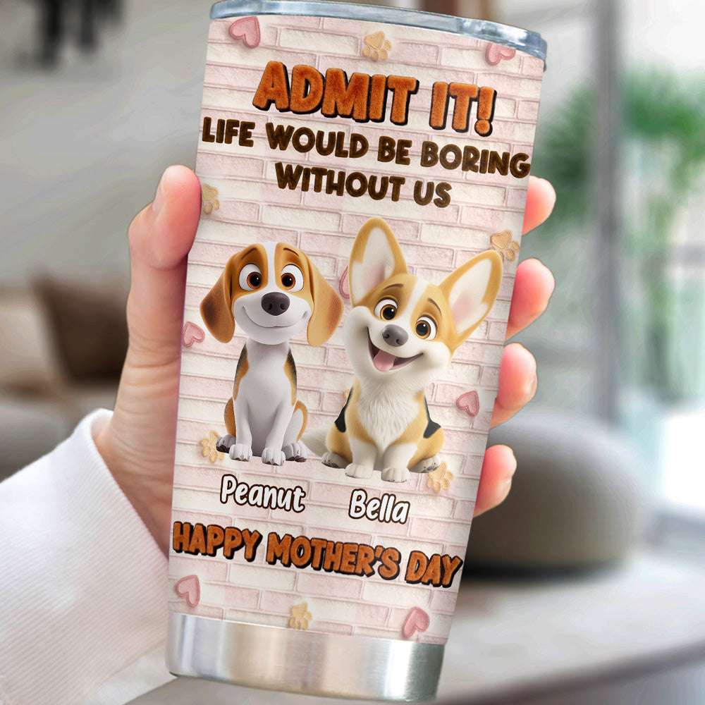 Custom Mother's day Birthday Gifts For Dog Mom, Dog Lovers • Stuffy Dog Admit It - Personalized 3D Effect Tumbler