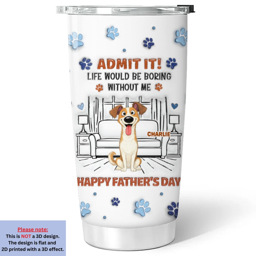 Custom Father's day Birthday Gifts For Dog Dad, Dog Lovers • Admit It Crazy Funny Dog Ver Dad - Personalized 3D Inflated Effect Tumbler