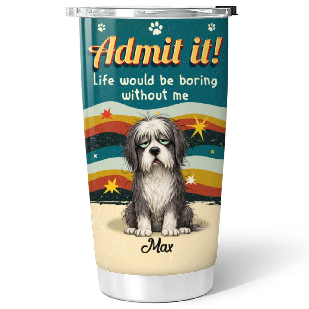 Custom Christmas Birthday Gifts For Dog Lovers • Admit Boring Without Me - Personalized Tumbler