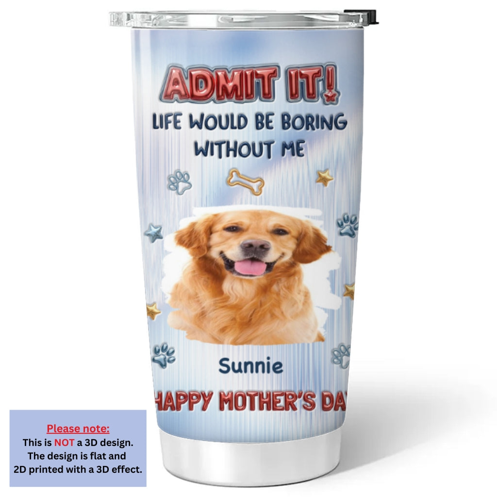 Custom Photo Mother's day Birthday Gifts For Dog Mom, Dog Lovers • Admit That Truth Photo - Personalized 3D Inflated Effect Tumbler