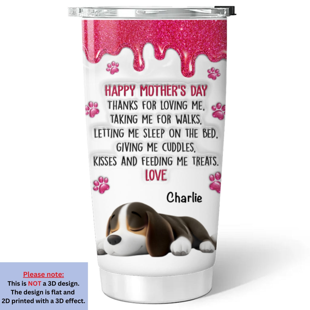 Custom Mother's day Birthday Gifts For Dog Mom, Dog Lovers • Thanks For Loving Me Mom - Personalized 3D Inflated Effect Tumbler