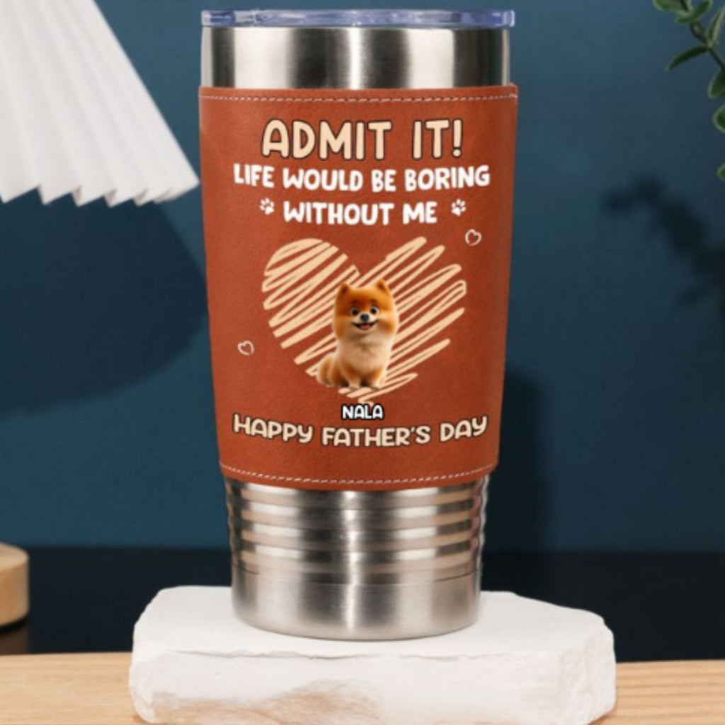 Custom Father's day Birthday Gifts For Dog Dad, Dog Lovers • Admit It Dad - Personalized Leather Tumbler
