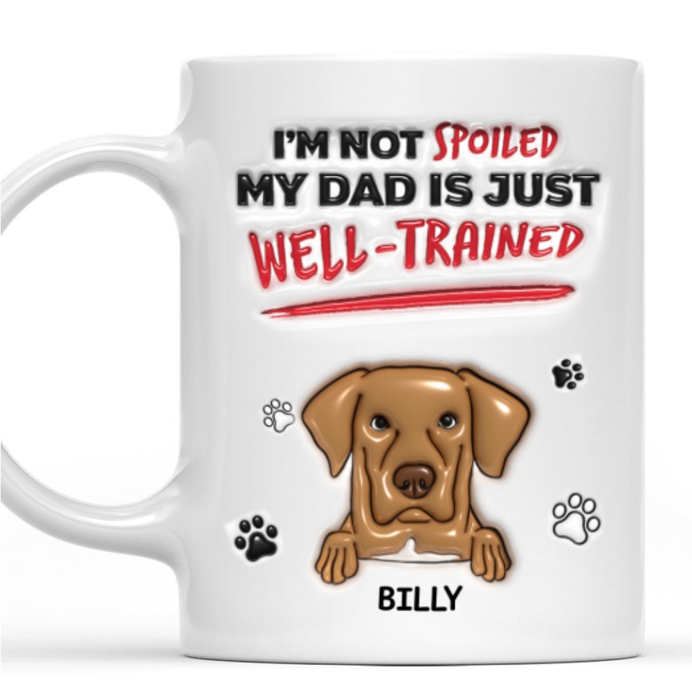 Custom Christmas Birthday Gifts For Dog Lovers • I'm Not Spoiled My Dad Is Just Well Trained - Personalized 3D Inflated Effect Mug