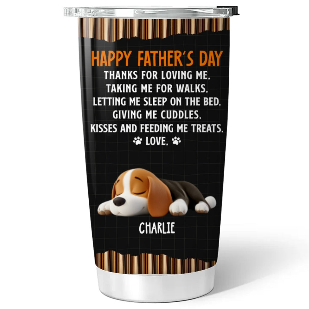 Custom Father's day Birthday Gifts For Dog Dad, Dog Lovers • Thanks For Loving Me Dad 2 - Personalized Tumbler