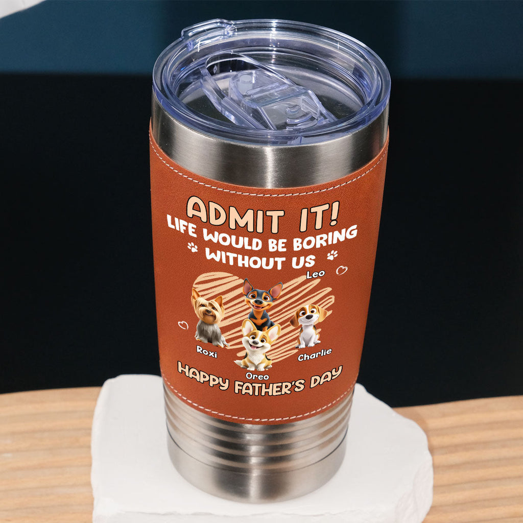 Custom Father's day Birthday Gifts For Dog Dad, Dog Lovers • Admit It Dad - Personalized Leather Tumbler
