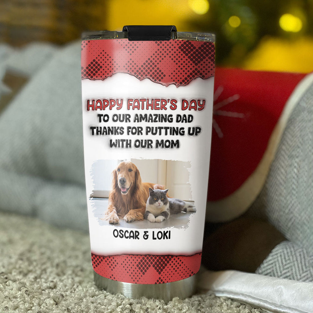 Custom Photo Father's day Birthday Gifts For Pet Dad, Pet Lovers • Putting Up With Pet Photo Version - Personalized 3D Inflated Effect Tumbler