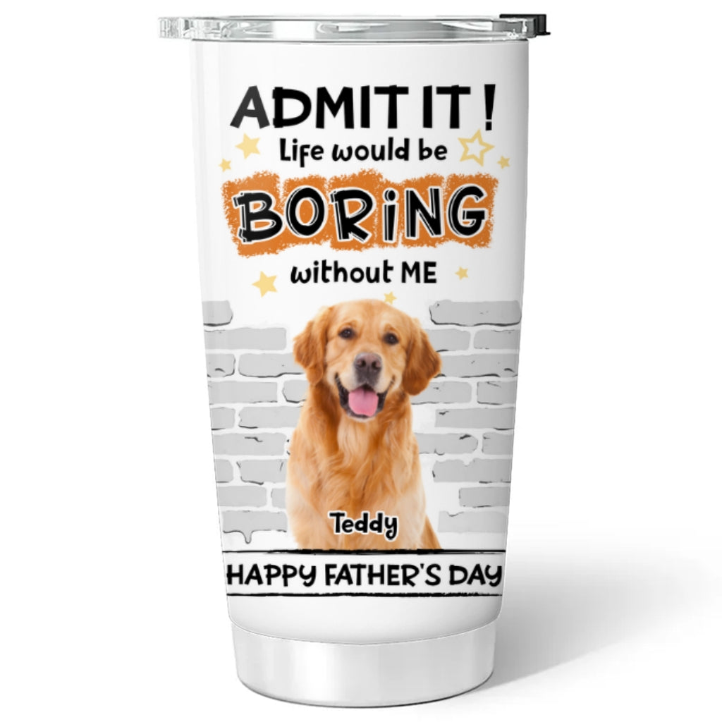 Custom Photo Father's day Birthday Gifts For Dog Dad, Dog Lovers • Dad Cannot Live Without Me Photo - Personalized Tumbler