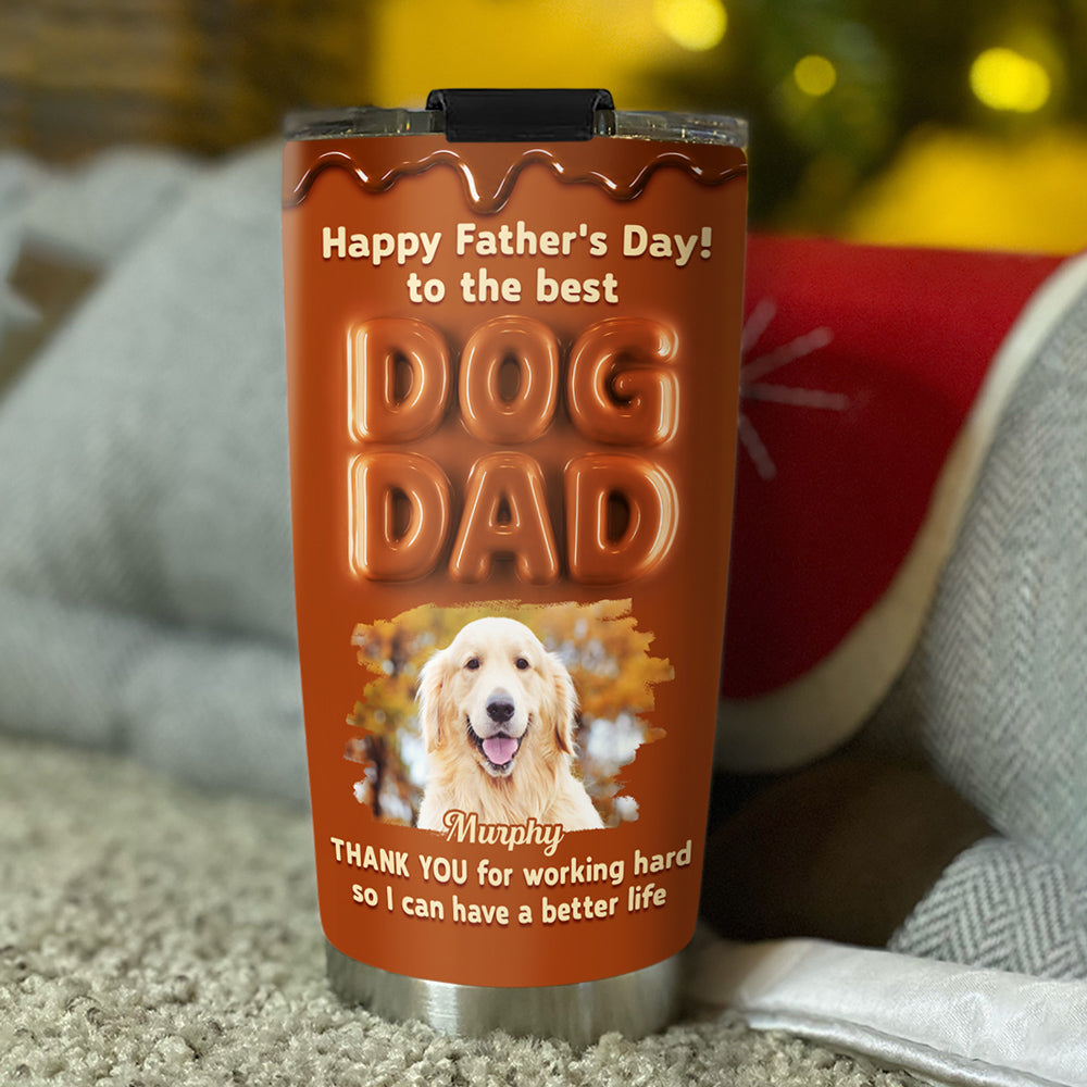 Custom Photo Father's day Birthday Gifts For Dog Dad, Dog Lovers • My Life Is Better Because Of You Photo - Personalized Tumbler