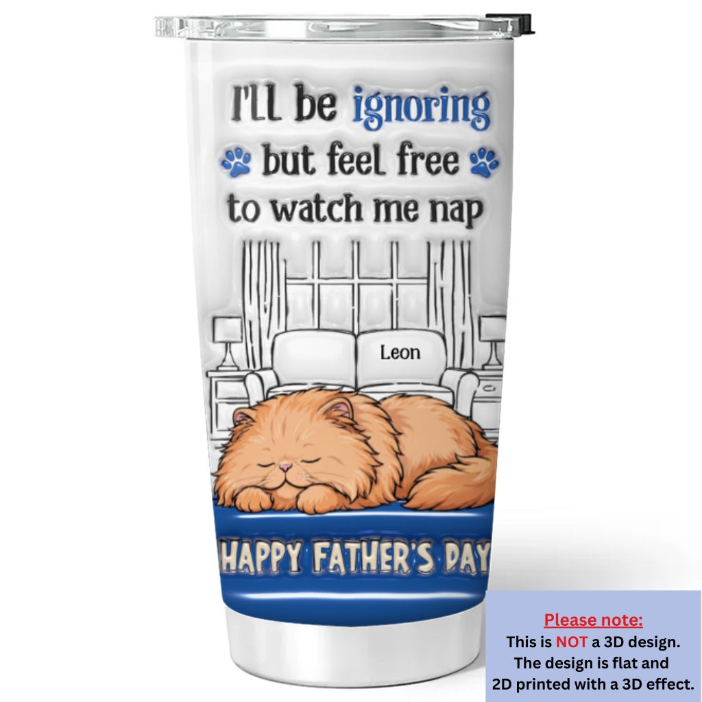 Custom Father's day Birthday Gifts For Cat Dad, Cat Lovers • Watch Me Nap - Personalized 3D Inflated Effect Tumbler
