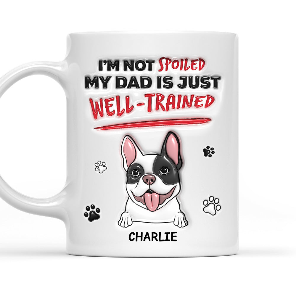 Custom Christmas Birthday Gifts For Dog Lovers • I'm Not Spoiled My Dad Is Just Well Trained - Personalized 3D Inflated Effect Mug